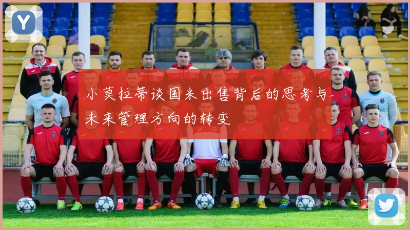 小莫拉蒂谈国米出售背后的思考与未来管理方向的转变