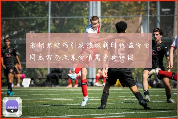 米切尔续约引发热议新时代溢价合同成常态未来价值需重新评估