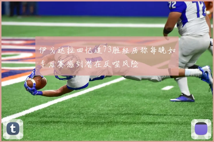 伊戈达拉回忆追73胜经历称每晚如季后赛感到潜在反噬风险